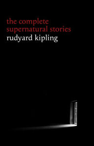 Rudyard Kipling: The Complete Supernatural Stories (30+ tales of horror and mystery: The Mark of the Beast The Phantom Rickshaw The Strange Ride of Morrowbie Jukes Haunted Subalterns...) (Halloween Stories)