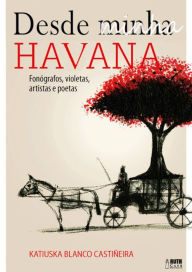 Desde minha Havana: Fonógrafos, violetas, artistas e poetas - Katiuska Blanco Castiñeira