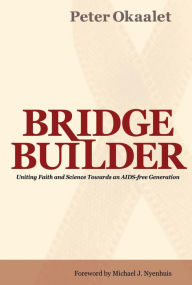 9789966003492 - Peter Okaalet: Bridge Builder: Uniting faith and science towards an AIDs-Free generation - Kitabu