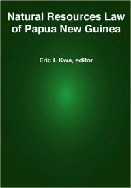 Natural Resources Law of Papua New Guinea Eric L Kwa Editor