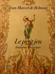 Le petit jeu: Fantaisie historique Jean-Marcel de Belmont Author
