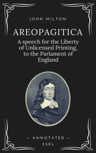 Areopagitica: A speech for the Liberty of Unlicensed Printing, to the Parlament of England (Annotated - Easy to Read Layout) John Milton Author