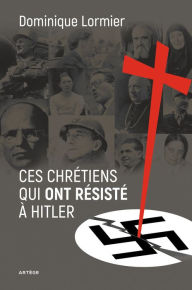 Ces chrétiens qui ont résisté à Hitler Dominique Lormier Author