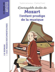 L'incroyable destin de Mozart, l'enfant prodige de la musique Sophie Lamoureux Author