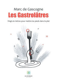 Les GastrolÃ¢tres: Vingt-six lettres pour mettre les pieds dans le plat Marc De Gascogne Author