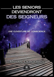 Les Seniors deviendront des Seigneurs: Une ouverture de conscience Maxime Deroubaix Author