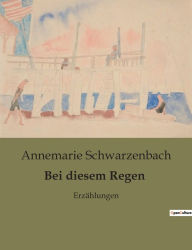 Bei diesem Regen: ErzÃ¤hlungen Annemarie Schwarzenbach Author