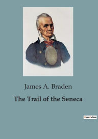 The Trail of the Seneca James A. Braden Author