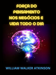 Força do Pensamento nos Negócios e Vida todo o dia (Traducido) William Walker Atkinson Author