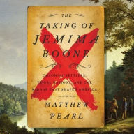The Taking of Jemima Boone: Colonial Settlers, Tribal Nations, and the Kidnap That Shaped America Matthew Pearl Author