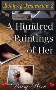A Hundred Paintings Of Her: Book 2 of 'Book of Perversion' Daisy Rose Author