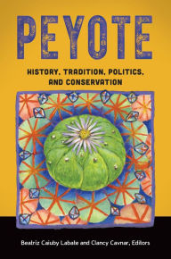 Peyote: History, Tradition, Politics, and Conservation James A. Bauml Foreword by