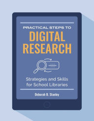 Practical Steps to Digital Research: Strategies and Skills for School Libraries Deborah B. Stanley Author