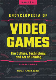 Encyclopedia of Video Games [3 volumes]: The Culture, Technology, and Art of Gaming [3 volumes] Mark J. P. Wolf Editor