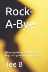 Rock-A-Bye: (How to raise successful Black boys in England as a Single parent) Tee B Author