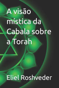 A visï¿½o mï¿½stica da Cabala sobre a Torah Eliel Roshveder Author