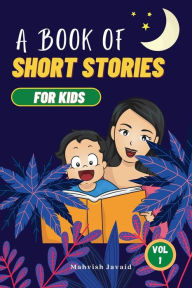 A Book of Short Stories For Kids: A Collection of Short Bedtime Stories to Help Children Quickly Drift Off to Sleep and Enjoy Mahvish Javaid Author