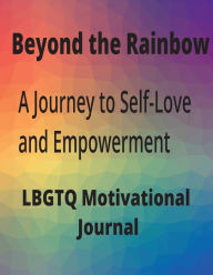 Beyond The Rainbow: A Jounrney to Self-Love and Empowerment LBGTQ+ Motivational Journal: Vanessa Alexander Author