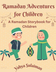 Ramadan Adventures for Children: A Ramadan Storybook for Children Yahya Sulaiman Author