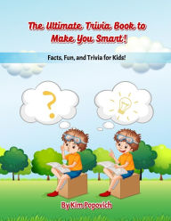 The Ultimate Trivia Book to Make You Smart: Facts, Fun, and Trivia for Kids Kim Popovich Author