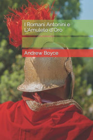 I Romani Antonini e L'Amuleto d'Oro Andrew Boyce Author