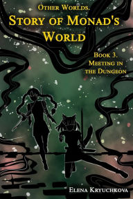 Other Worlds. Story of Monad's World. Book 3. Meeting in the Dungeon Elena Kryuchkova Author