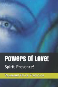 Powers Of Love!: Spirit Presence! Reverend Felice Trombino Author