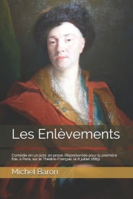 Les Enlèvements: Comédie en un acte, en prose. (Représentée pour la première fois, à Paris, sur le Théâtre-Français, le 6 juillet 1685) Michel Baron A
