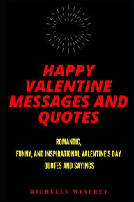 Happy Valentine Messages and Quotes: Romantic, Funny, and Inspirational Valentine's Day Quotes and Sayings