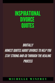 Inspirational Divorce Quotes: Brutally Honest Quotes About Divorce to Help You Stay Strong and go through the healing process