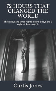 72 HOURS THAT CHANGED THE WORLD: Three days and three nights means 3 days and 3 nights if Jesus says it.