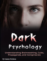 Dark Psychology: Understanding Brainwashing, Cults, Propaganda, and Conspiracies