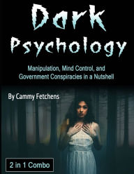 Dark Psychology: Manipulation, Mind Control, and Government Conspiracies in a Nutshell