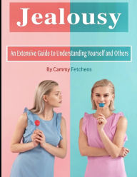 Jealousy: An Extensive Guide to Understanding Yourself and Others