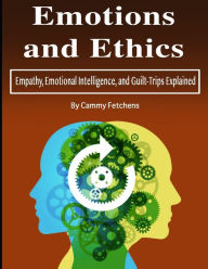 Emotions and Ethics: Empathy, Emotional Intelligence, and Guilt-Trips Explained