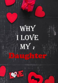 Why I Love My Daughter: : Fill in the reasons why you love someone to give as a personalised gift, 50 pages , 7x10 inches