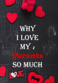 Why I Love My parents so much: : Fill in the reasons why you love someone to give a personalised gift, 50 pages , 7x10 inches