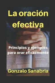 LA ORACIÃN EFECTIVA: Principios y ejemplos para orar eficazmente