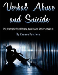 Verbal Abuse and Suicide: Dealing with Difficult People, Bullying, and Smear Campaigns