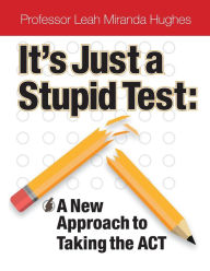 It's Just A Stupid Test: A New Approach to Taking the ACT Leah