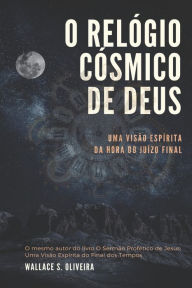 O Relógio Cósmico de Deus: Uma Visão Espírita da Hora do Juízo Final Wallace S. Oliveira Author