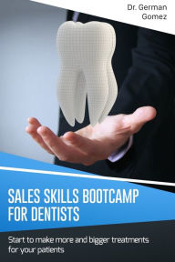 Sales Skills Bootcamp for Dentists: Start to make more and bigger treatments for your patients. German Gomez Author