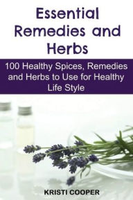 Essential Remedies and Herbs: 100 Healthy Spices, Remedies and Herbs to Use for Healthy Life Style