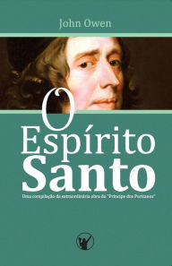 O EspÃ­rito Santo: Uma compilaÃ§Ã£o da extraordinÃ¡ria obra do PrÃ­ncipe dos Puritanos Manoel Canuto Editor