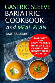 Gastric Sleeve Bariatric Cookbook And Meal Plan: Easy, Tasty And Healthy Recipes For Every Stage Of Weight Loss Surgery, Before And After Amy Zackary