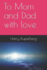 To Mom and Dad with love Harry Kuperberg Author