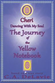 O Cheri ~ Dancing With My Soul: The Journey of the Yellow Notebook C.A. DeLavie Author