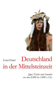 Deutschland in der Mittelsteinzeit: JÃ¯Â¿Â½ger, Fischer und Sammler vor etwa 8.000 bis 5.000 v. Chr. Ernst Probst Author