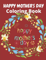 Happy Mother's Day Coloring Book: happy mothers day coloring book for kids ages 4-8 AF Book Publisher Author