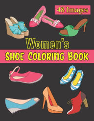 Women's Shoe Coloring Book: 48 Women's Elegant Shoes Illustrations To Color For Art & Fashion Lovers. Footwear Coloring Book. Birthday, Christmas, Hal